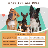 Serving Size: Dogs up to 25lbs - 1 chew a day, 1 jar will last 3 months. Dogs 26-75lbs - 2 chews per day, 1 jar will last 1.5 months. Dogs over 75lbs - 3 chews a day, 1 jar will last 1 months.
